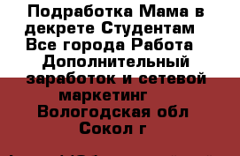 Подработка/Мама в декрете/Студентам - Все города Работа » Дополнительный заработок и сетевой маркетинг   . Вологодская обл.,Сокол г.